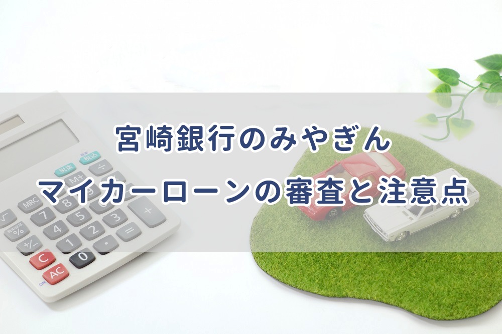 宮崎銀行のみやぎんマイカーローンの注意点と審査について解説